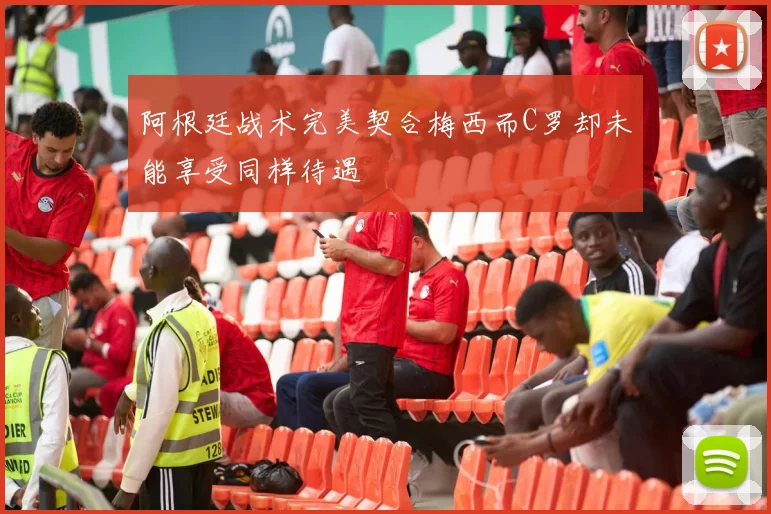 阿根廷战术完美契合梅西而C罗却未能享受同样待遇