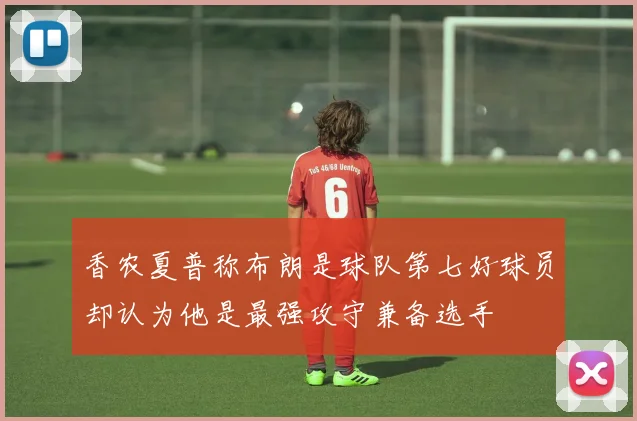 香农夏普称布朗是球队第七好球员却认为他是最强攻守兼备选手