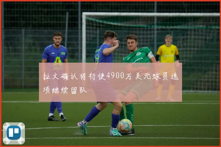 拉文确认将行使4900万美元球员选项继续留队