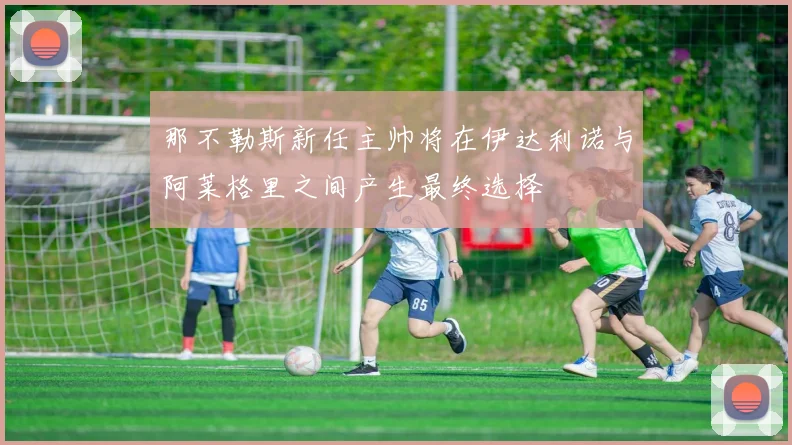 那不勒斯新任主帅将在伊达利诺与阿莱格里之间产生最终选择