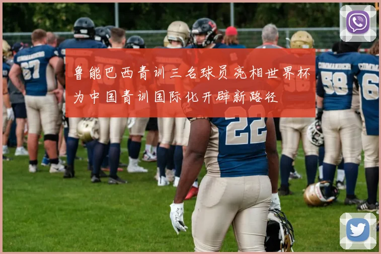 鲁能巴西青训三名球员亮相世界杯为中国青训国际化开辟新路径