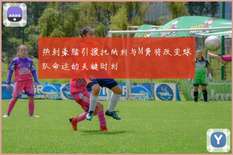 热刺豪赌引援托纳利与M费将改变球队命运的关键时刻