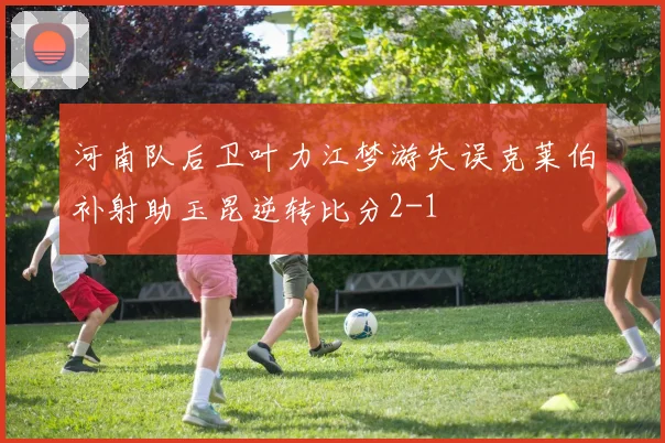 河南队后卫叶力江梦游失误克莱伯补射助玉昆逆转比分2-1