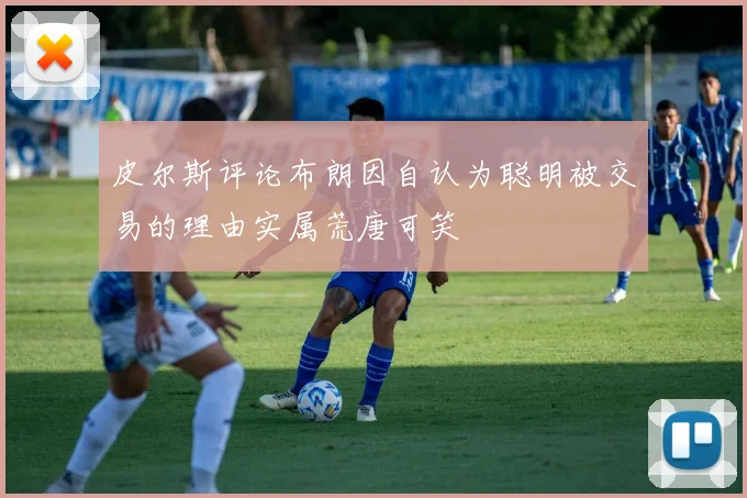 皮尔斯评论布朗因自认为聪明被交易的理由实属荒唐可笑