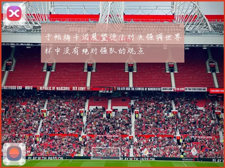 于帕梅卡诺展望德法对决强调世界杯中没有绝对强队的观点
